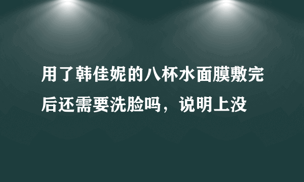 用了韩佳妮的八杯水面膜敷完后还需要洗脸吗，说明上没