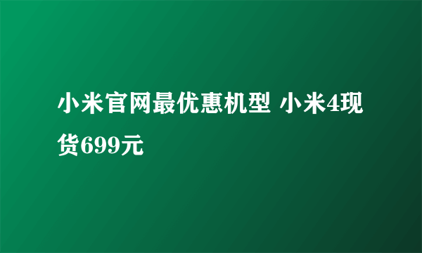 小米官网最优惠机型 小米4现货699元