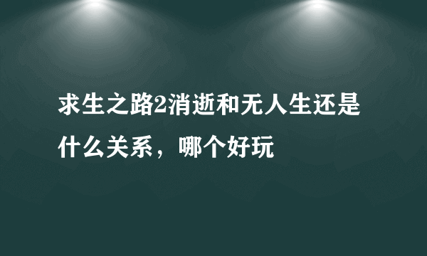 求生之路2消逝和无人生还是什么关系，哪个好玩