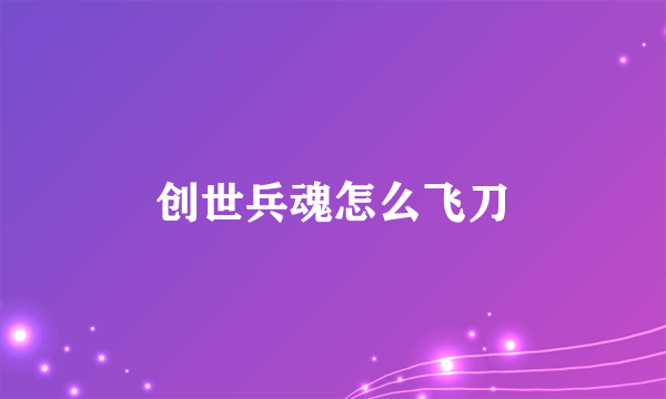 创世兵魂怎么飞刀