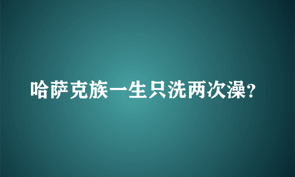 哈萨克族一生只洗两次澡？