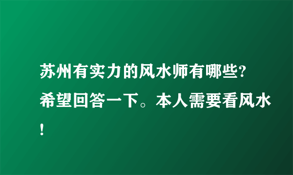 苏州有实力的风水师有哪些?希望回答一下。本人需要看风水!