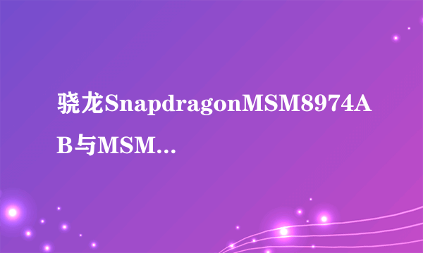 骁龙SnapdragonMSM8974AB与MSM8974有什么区别？为什么一个有AB？而又有些就直接标注高通骁龙800？