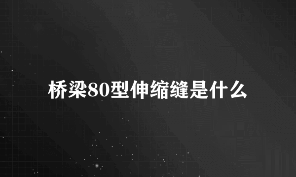 桥梁80型伸缩缝是什么