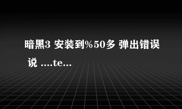 暗黑3 安装到%50多 弹出错误 说 ....temp 文件无法启动 又有三四个.temp文件无法被删除什么意思啊？求解决