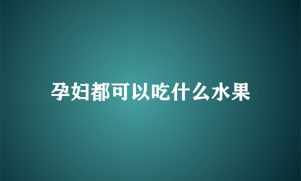 孕妇都可以吃什么水果