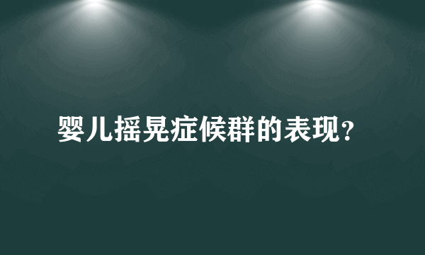 婴儿摇晃症候群的表现？