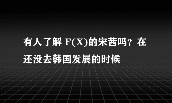 有人了解 F(X)的宋茜吗？在还没去韩国发展的时候