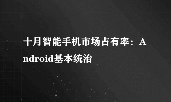 十月智能手机市场占有率：Android基本统治