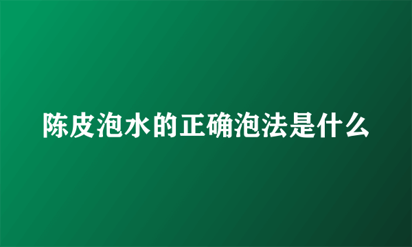 陈皮泡水的正确泡法是什么