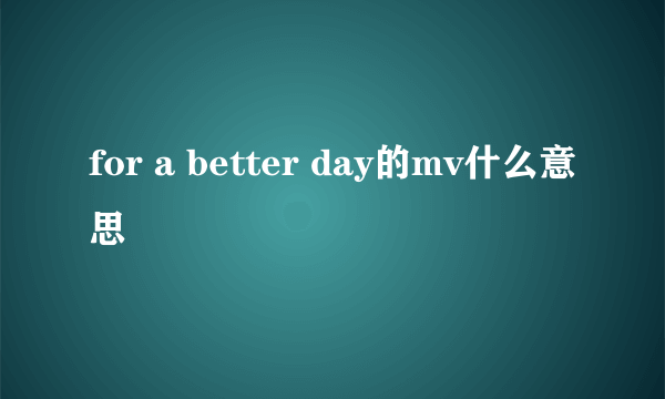 for a better day的mv什么意思