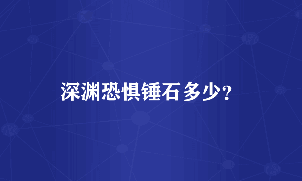 深渊恐惧锤石多少？