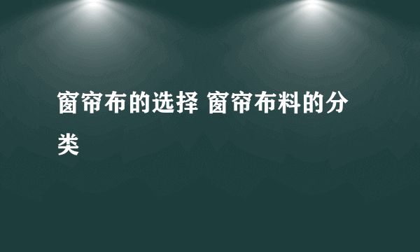 窗帘布的选择 窗帘布料的分类