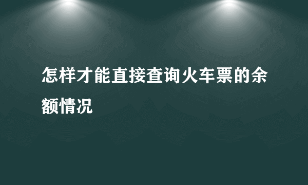 怎样才能直接查询火车票的余额情况