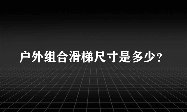 户外组合滑梯尺寸是多少？