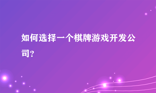 如何选择一个棋牌游戏开发公司？