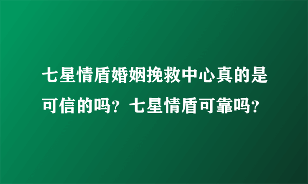 七星情盾婚姻挽救中心真的是可信的吗？七星情盾可靠吗？