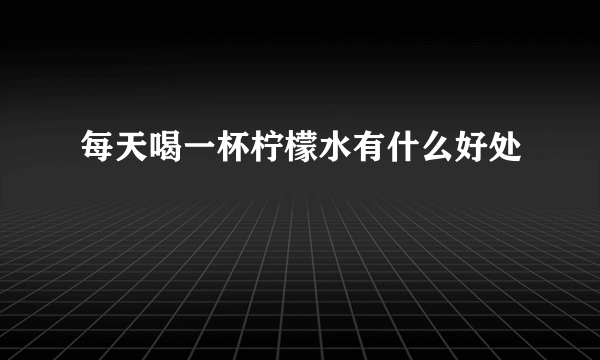 每天喝一杯柠檬水有什么好处