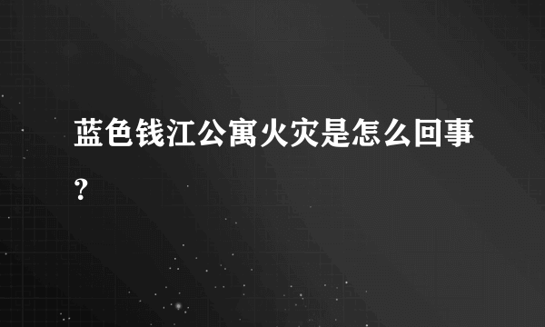 蓝色钱江公寓火灾是怎么回事？