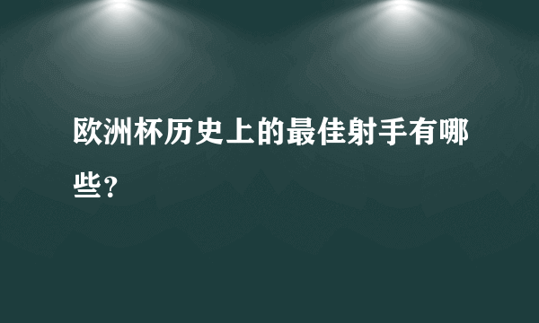 欧洲杯历史上的最佳射手有哪些？