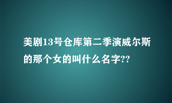 美剧13号仓库第二季演威尔斯的那个女的叫什么名字??