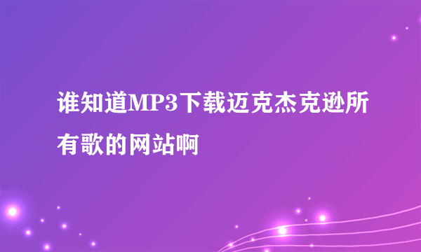 谁知道MP3下载迈克杰克逊所有歌的网站啊