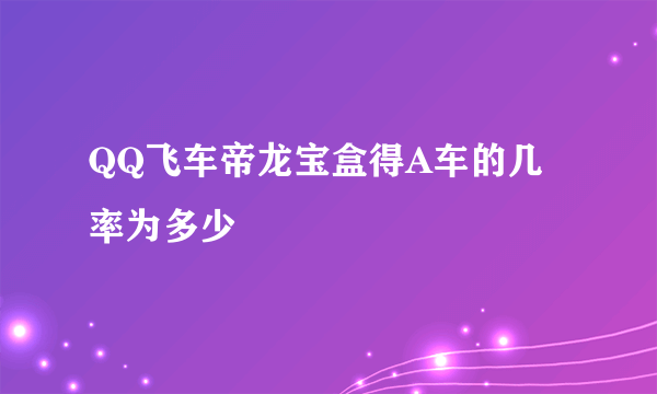 QQ飞车帝龙宝盒得A车的几率为多少