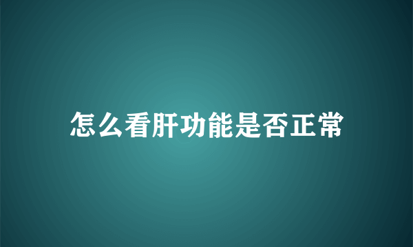 怎么看肝功能是否正常