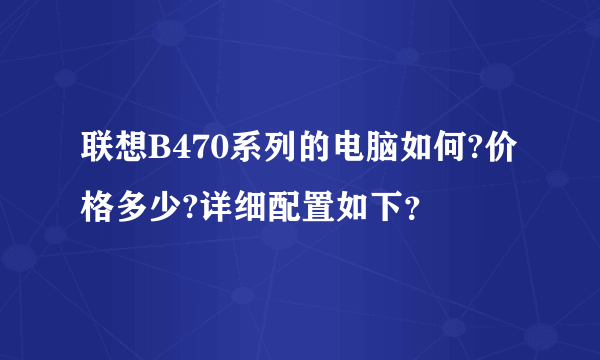 联想B470系列的电脑如何?价格多少?详细配置如下？