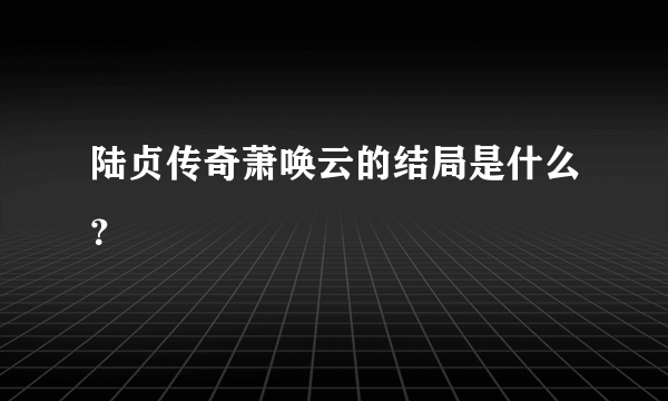 陆贞传奇萧唤云的结局是什么？