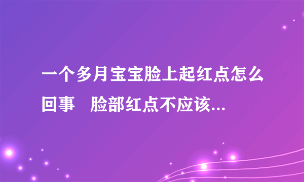 一个多月宝宝脸上起红点怎么回事   脸部红点不应该忽视的问题