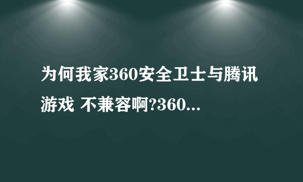 为何我家360安全卫士与腾讯游戏 不兼容啊?360开着游戏就玩不了啊