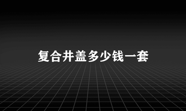 复合井盖多少钱一套