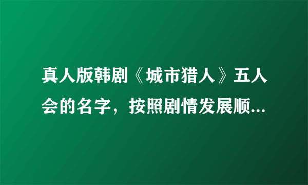 真人版韩剧《城市猎人》五人会的名字，按照剧情发展顺序写下来。