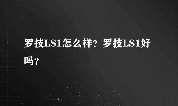 罗技LS1怎么样？罗技LS1好吗？