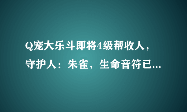 Q宠大乐斗即将4级帮收人，守护人：朱雀，生命音符已出，即将升四级出天马流星拳，期待你的加入！