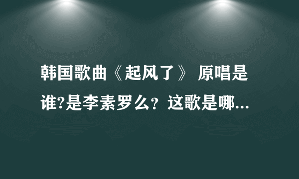 韩国歌曲《起风了》 原唱是谁?是李素罗么？这歌是哪部韩剧的插曲吗？