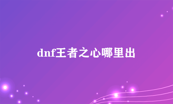 dnf王者之心哪里出