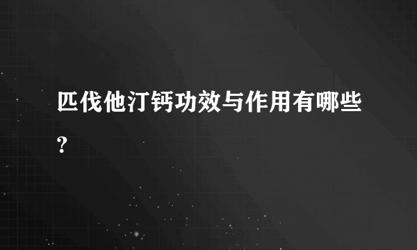 匹伐他汀钙功效与作用有哪些？