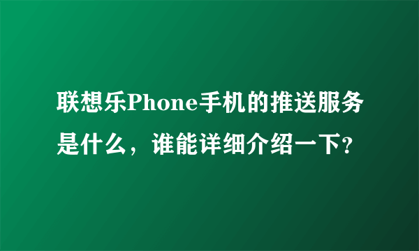 联想乐Phone手机的推送服务是什么，谁能详细介绍一下？