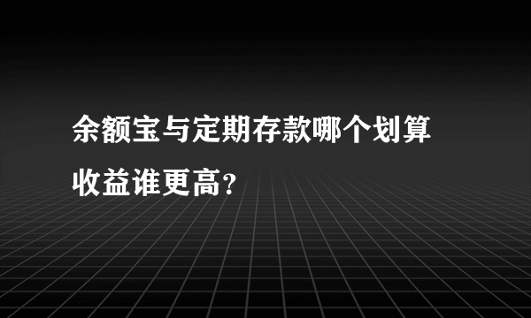 余额宝与定期存款哪个划算 收益谁更高？