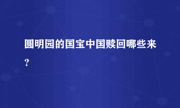 圆明园的国宝中国赎回哪些来？