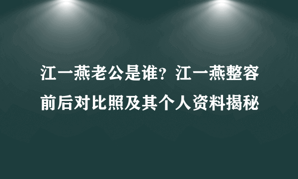 江一燕老公是谁？江一燕整容前后对比照及其个人资料揭秘