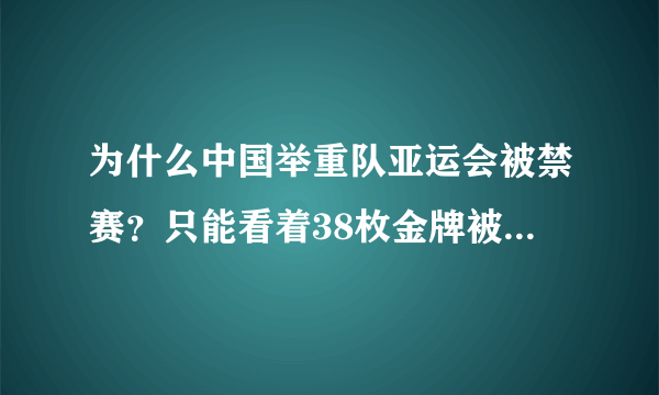 为什么中国举重队亚运会被禁赛？只能看着38枚金牌被别人拿！