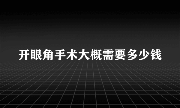 开眼角手术大概需要多少钱