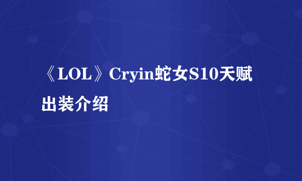 《LOL》Cryin蛇女S10天赋出装介绍