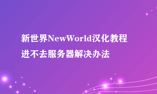 新世界NewWorld汉化教程 进不去服务器解决办法