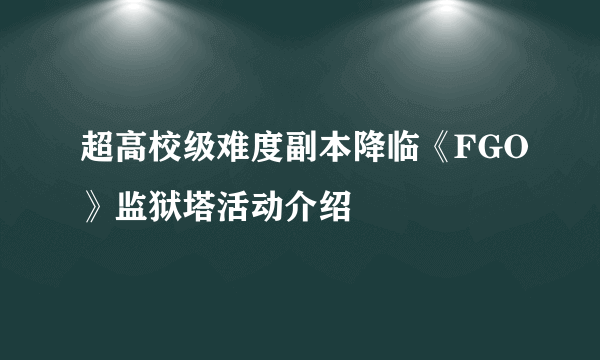 超高校级难度副本降临《FGO》监狱塔活动介绍