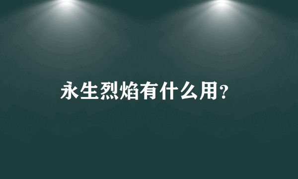 永生烈焰有什么用？