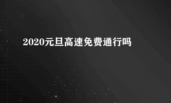 2020元旦高速免费通行吗